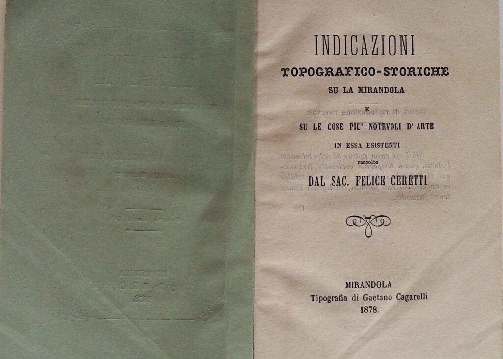Felice Ceretti nato a Mirandola nel 1835, sacerdote e storico, passò l’in­tera lunga esistenza esplicando il ministero sacerdotale nel bel San Francesco di Mirandola, Pantheon dei Pico, e studiando come nessun altro.......